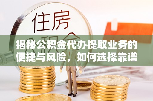 通江揭秘公积金代办提取业务的便捷与风险，如何选择靠谱服务？