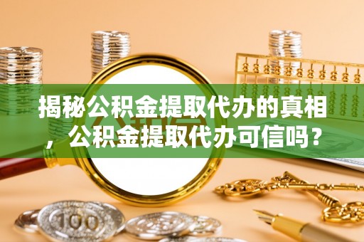 通江揭秘公积金提取代办的真相，公积金提取代办可信吗？