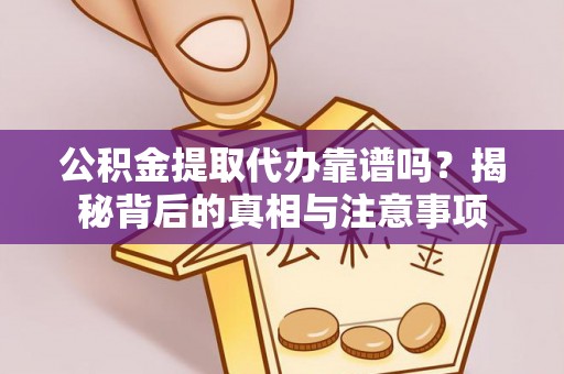 通江公积金提取代办靠谱吗？揭秘背后的真相与注意事项