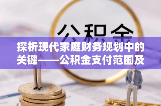通江探析现代家庭财务规划中的关键——公积金支付范围及其影响