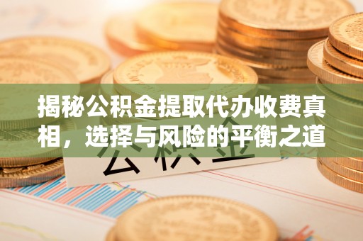 通江揭秘公积金提取代办收费真相，选择与风险的平衡之道