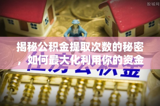 通江揭秘公积金提取次数的秘密，如何最大化利用你的资金