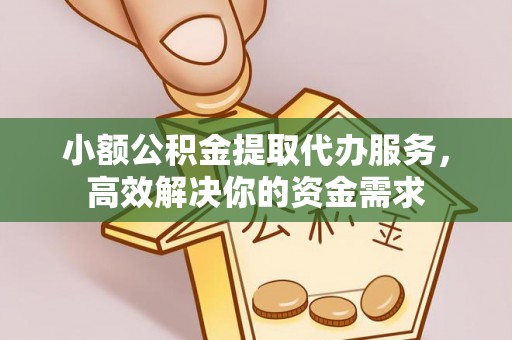 通江小额公积金提取代办服务，高效解决你的资金需求
