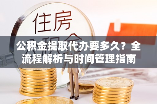 通江公积金提取代办要多久？全流程解析与时间管理指南