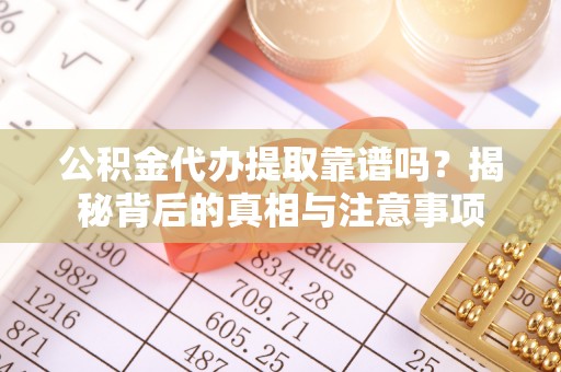 通江公积金代办提取靠谱吗？揭秘背后的真相与注意事项