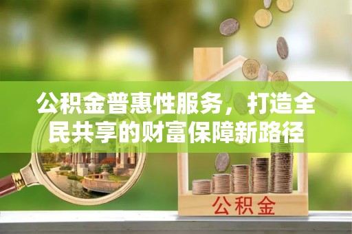 通江公积金普惠性服务，打造全民共享的财富保障新路径