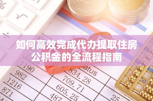 通江如何高效完成代办提取住房公积金的全流程指南