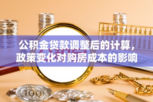 通江公积金贷款调整后的计算，政策变化对购房成本的影响与应对策略