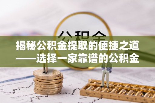 通江揭秘公积金提取的便捷之道——选择一家靠谱的公积金提取代办公司
