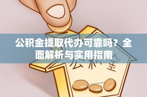 通江公积金提取代办可靠吗？全面解析与实用指南