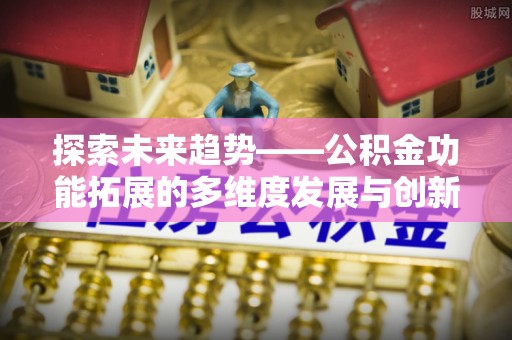 通江探索未来趋势——公积金功能拓展的多维度发展与创新