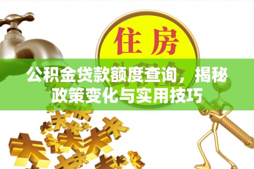 通江公积金贷款额度查询，揭秘政策变化与实用技巧