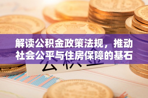 通江解读公积金政策法规，推动社会公平与住房保障的基石