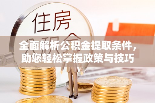 通江全面解析公积金提取条件，助您轻松掌握政策与技巧