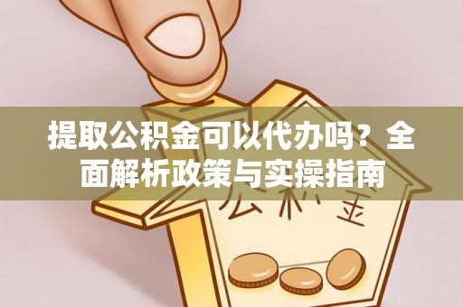 通江提取公积金可以代办吗？全面解析政策与实操指南