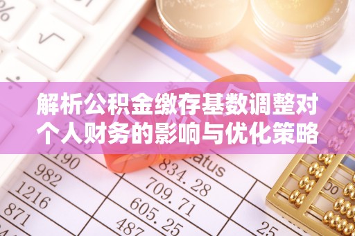 通江解析公积金缴存基数调整对个人财务的影响与优化策略