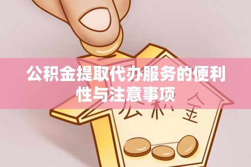 通江公积金提取代办服务的便利性与注意事项
