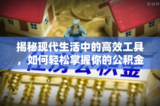 通江揭秘现代生活中的高效工具，如何轻松掌握你的公积金查询方式