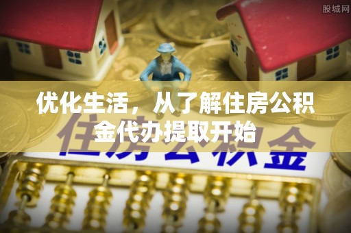 通江优化生活，从了解住房公积金代办提取开始