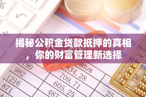 通江揭秘公积金贷款抵押的真相，你的财富管理新选择