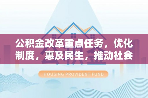 通江公积金改革重点任务，优化制度，惠及民生，推动社会公平