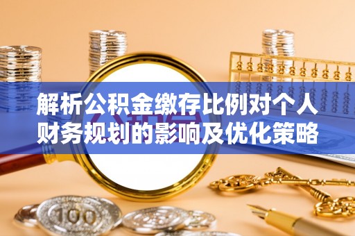 通江解析公积金缴存比例对个人财务规划的影响及优化策略