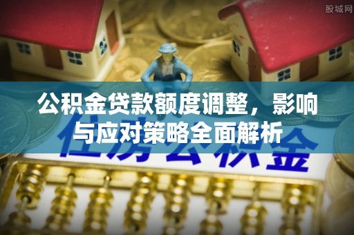 通江公积金贷款额度调整，影响与应对策略全面解析