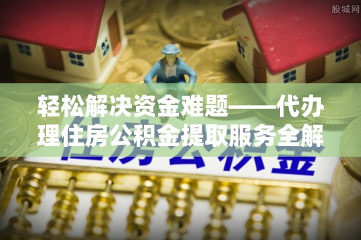 通江轻松解决资金难题——代办理住房公积金提取服务全解析
