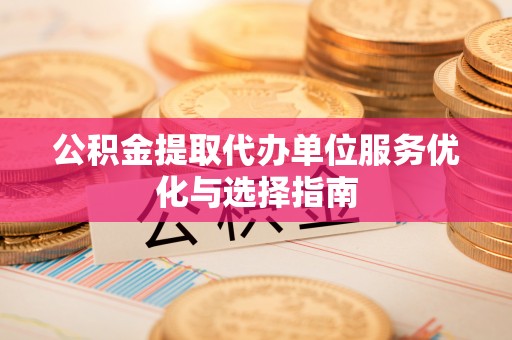 通江公积金提取代办单位服务优化与选择指南