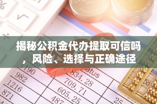 通江揭秘公积金代办提取可信吗，风险、选择与正确途径