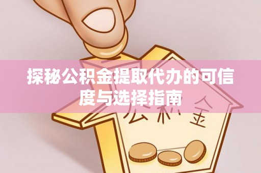 通江探秘公积金提取代办的可信度与选择指南