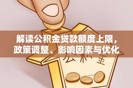 通江解读公积金贷款额度上限，政策调整、影响因素与优化策略