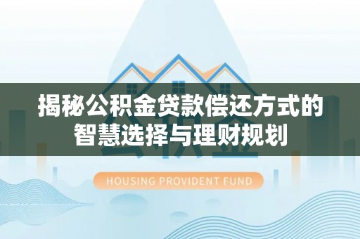 通江揭秘公积金贷款偿还方式的智慧选择与理财规划