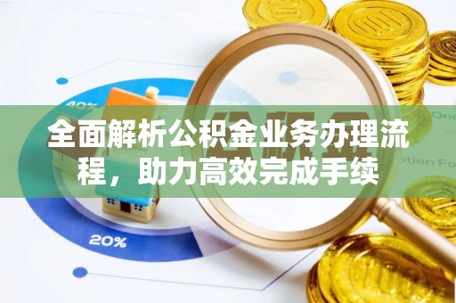 通江全面解析公积金业务办理流程，助力高效完成手续