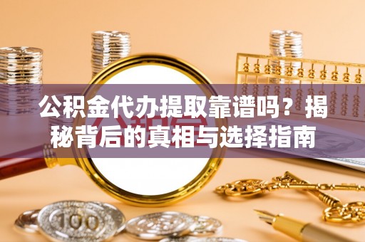 通江公积金代办提取靠谱吗？揭秘背后的真相与选择指南