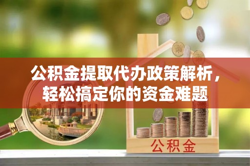 通江公积金提取代办政策解析，轻松搞定你的资金难题