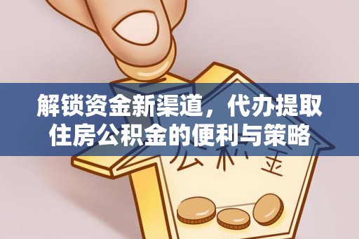 通江解锁资金新渠道，代办提取住房公积金的便利与策略