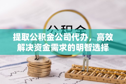 通江提取公积金公司代办，高效解决资金需求的明智选择