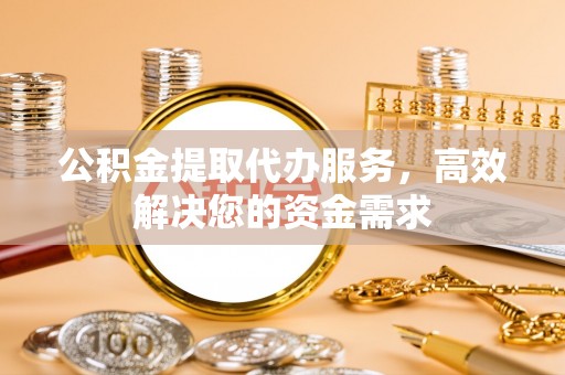 通江公积金提取代办服务，高效解决您的资金需求