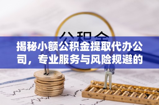 通江揭秘小额公积金提取代办公司，专业服务与风险规避的平衡艺术