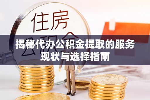通江揭秘代办公积金提取的服务现状与选择指南