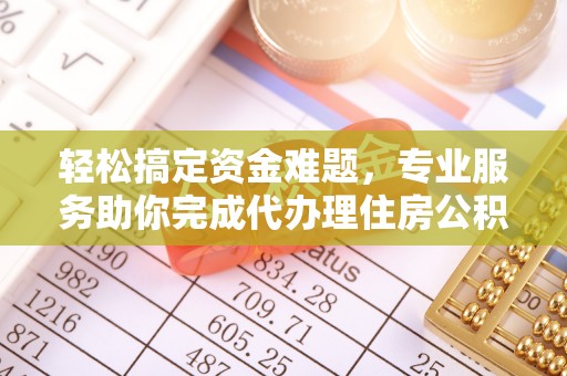 通江轻松搞定资金难题，专业服务助你完成代办理住房公积金提取
