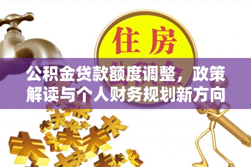 通江公积金贷款额度调整，政策解读与个人财务规划新方向