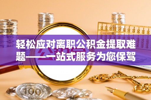 通江轻松应对离职公积金提取难题——一站式服务为您保驾护航
