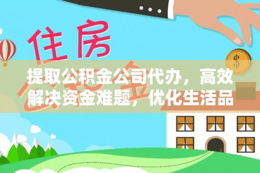 通江提取公积金公司代办，高效解决资金难题，优化生活品质