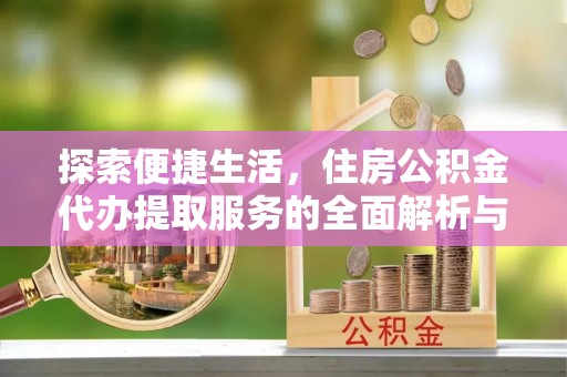 通江探索便捷生活，住房公积金代办提取服务的全面解析与优势