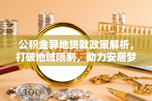 通江公积金异地贷款政策解析，打破地域限制，助力安居梦想