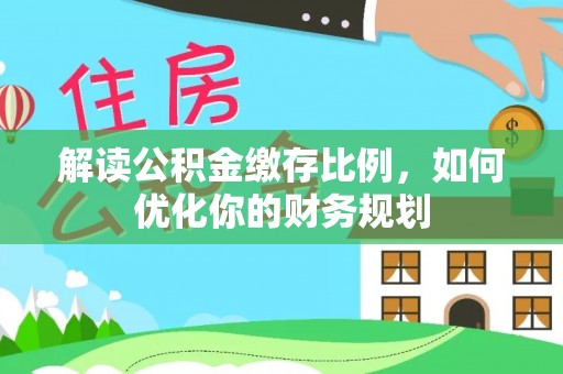 通江解读公积金缴存比例，如何优化你的财务规划