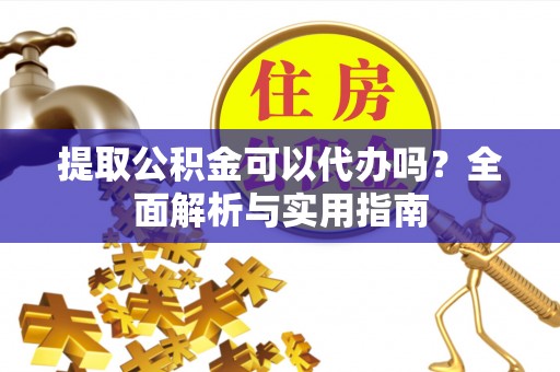 通江提取公积金可以代办吗？全面解析与实用指南