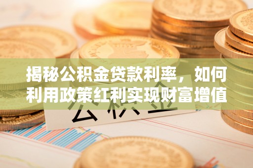 通江揭秘公积金贷款利率，如何利用政策红利实现财富增值